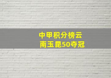 中甲积分榜云南玉昆50夺冠