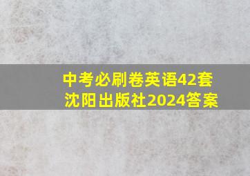 中考必刷卷英语42套沈阳出版社2024答案