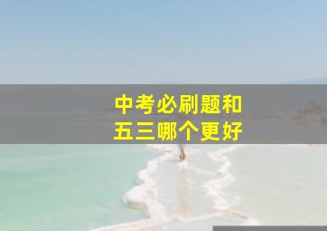 中考必刷题和五三哪个更好