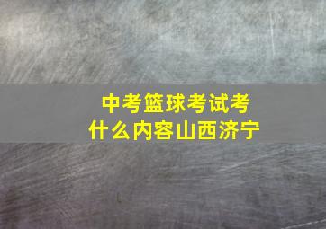 中考篮球考试考什么内容山西济宁