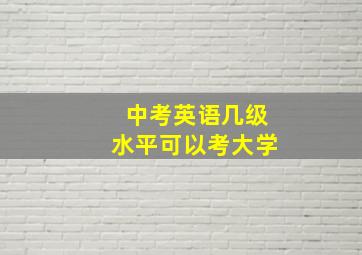 中考英语几级水平可以考大学