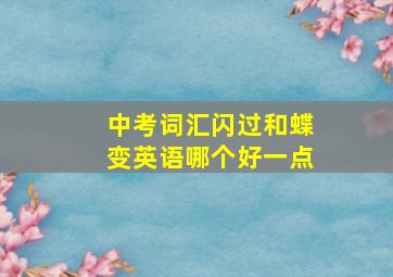 中考词汇闪过和蝶变英语哪个好一点