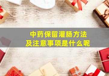 中药保留灌肠方法及注意事项是什么呢