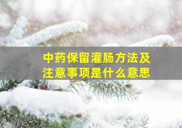 中药保留灌肠方法及注意事项是什么意思