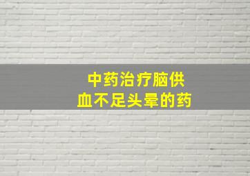 中药治疗脑供血不足头晕的药