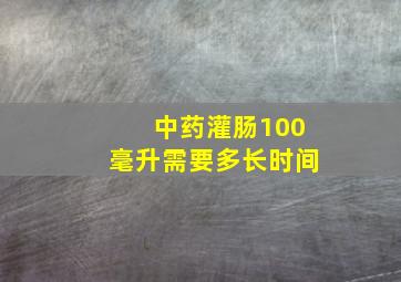 中药灌肠100毫升需要多长时间