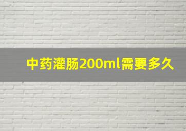 中药灌肠200ml需要多久