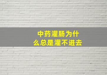 中药灌肠为什么总是灌不进去