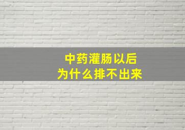 中药灌肠以后为什么排不出来