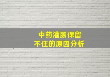 中药灌肠保留不住的原因分析