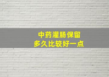 中药灌肠保留多久比较好一点