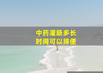 中药灌肠多长时间可以排便