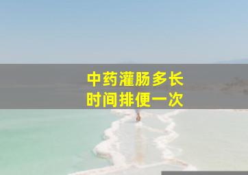 中药灌肠多长时间排便一次