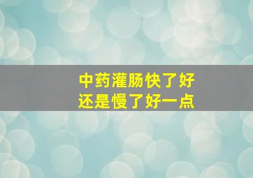 中药灌肠快了好还是慢了好一点