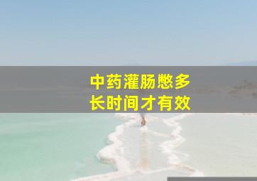 中药灌肠憋多长时间才有效