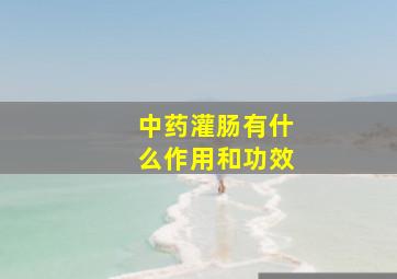 中药灌肠有什么作用和功效