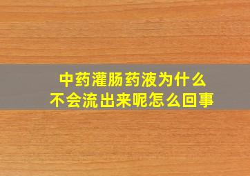 中药灌肠药液为什么不会流出来呢怎么回事