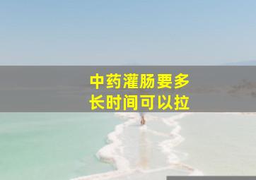 中药灌肠要多长时间可以拉