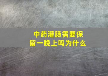 中药灌肠需要保留一晚上吗为什么