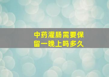 中药灌肠需要保留一晚上吗多久