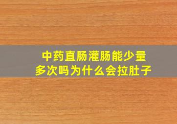 中药直肠灌肠能少量多次吗为什么会拉肚子