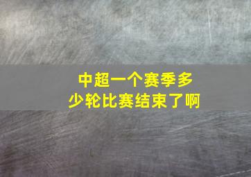 中超一个赛季多少轮比赛结束了啊