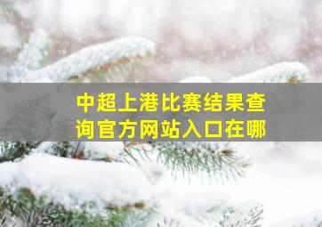 中超上港比赛结果查询官方网站入口在哪