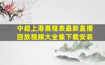 中超上港赛程表最新直播回放视频大全集下载安装