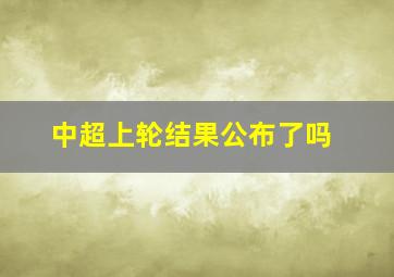 中超上轮结果公布了吗