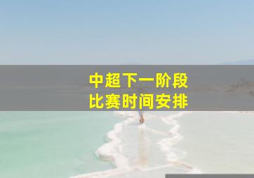 中超下一阶段比赛时间安排