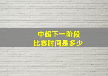 中超下一阶段比赛时间是多少