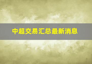 中超交易汇总最新消息