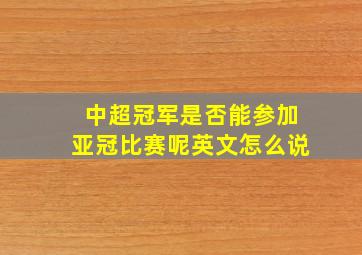 中超冠军是否能参加亚冠比赛呢英文怎么说