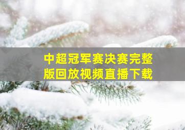 中超冠军赛决赛完整版回放视频直播下载