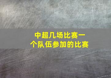 中超几场比赛一个队伍参加的比赛