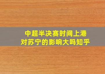 中超半决赛时间上港对苏宁的影响大吗知乎