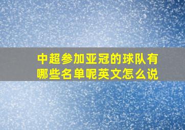 中超参加亚冠的球队有哪些名单呢英文怎么说