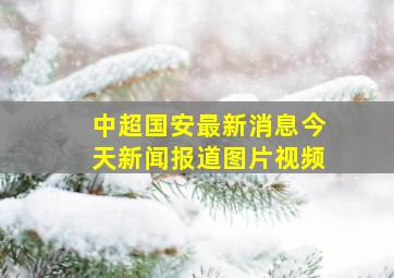 中超国安最新消息今天新闻报道图片视频