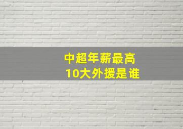 中超年薪最高10大外援是谁