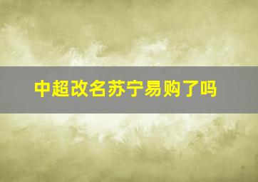 中超改名苏宁易购了吗