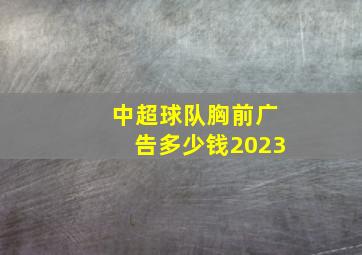 中超球队胸前广告多少钱2023