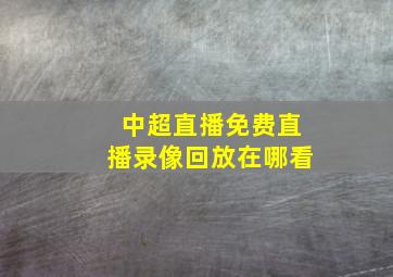 中超直播免费直播录像回放在哪看