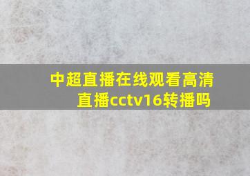 中超直播在线观看高清直播cctv16转播吗