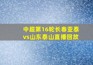 中超第16轮长春亚泰vs山东泰山直播回放