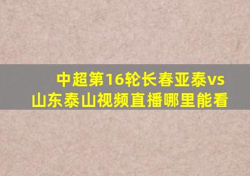 中超第16轮长春亚泰vs山东泰山视频直播哪里能看