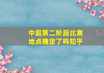 中超第二阶段比赛地点确定了吗知乎