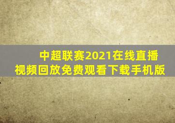 中超联赛2021在线直播视频回放免费观看下载手机版