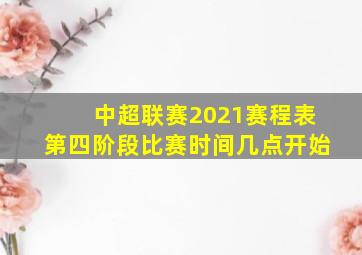 中超联赛2021赛程表第四阶段比赛时间几点开始