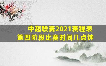 中超联赛2021赛程表第四阶段比赛时间几点钟