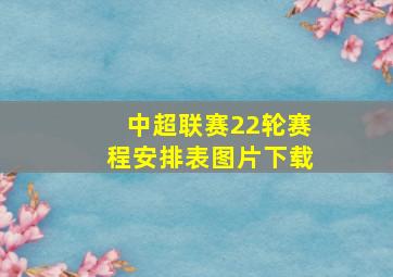 中超联赛22轮赛程安排表图片下载